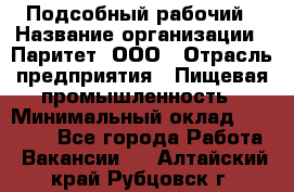 Подсобный рабочий › Название организации ­ Паритет, ООО › Отрасль предприятия ­ Пищевая промышленность › Минимальный оклад ­ 22 500 - Все города Работа » Вакансии   . Алтайский край,Рубцовск г.